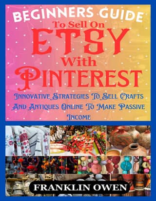 Beginners Guide to Sell on Etsy With Pinterest Innovative Strategies to Sell Crafts and Antiques Online to Make Passive Income